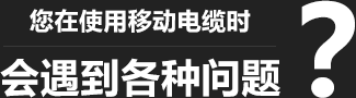 您在使用移動(dòng)柔性電纜時(shí)，會(huì)遇到各種問題？